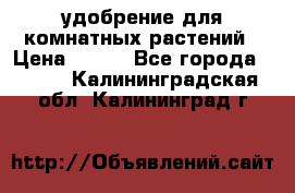 удобрение для комнатных растений › Цена ­ 150 - Все города  »    . Калининградская обл.,Калининград г.